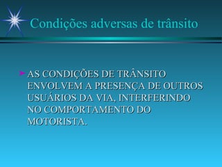 Condições adversas de trânsito AS CONDIÇÕES DE TRÂNSITO ENVOLVEM A PRESENÇA DE OUTROS USUÁRIOS DA VIA, INTERFERINDO NO COMPORTAMENTO DO MOTORISTA. 