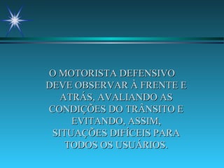 O MOTORISTA DEFENSIVO DEVE OBSERVAR À FRENTE E ATRÁS, AVALIANDO AS CONDIÇÕES DO TRÂNSITO E EVITANDO, ASSIM, SITUAÇÕES DIFÍCEIS PARA TODOS OS USUÁRIOS. 
