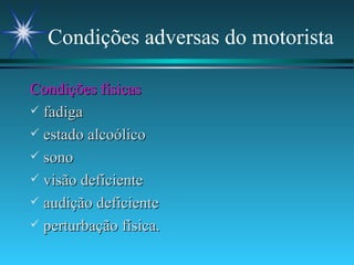 Condições adversas do motorista Condições físicas fadiga estado alcoólico sono visão deficiente audição deficiente perturbação física. 