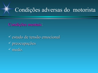 Condições adversas do  motorista Condições mentais : estado de tensão emocional preocupações medo. 