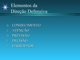 Elementos da  Direção Defensiva CONHECIMENTO ATENÇÃO PREVISÃO DECISÃO HABILIDADE. 