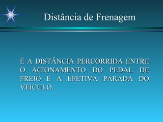 Distância de Frenagem É A DISTÂNCIA PERCORRIDA ENTRE O ACIONAMENTO DO PEDAL DE FREIO E A EFETIVA PARADA DO VEÍCULO. 