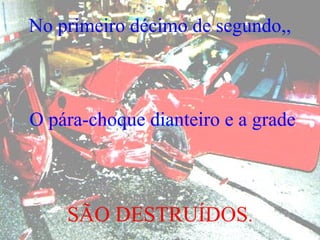 No primeiro décimo de segundo,,  O pára-choque dianteiro e a grade SÃO DESTRUÍDOS .  