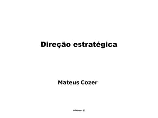 mtscozer@
Direção estratégica
Mateus Cozer
 