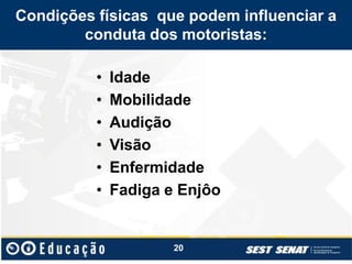 Condições físicas que podem influenciar a
conduta dos motoristas:
• Idade
• Mobilidade
• Audição
• Visão
• Enfermidade
• Fadiga e Enjôo
20
 