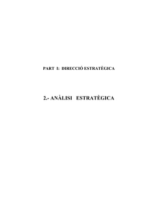 PART I: DIRECCIÓ ESTRATÈGICA




2.- ANÀLISI ESTRATÈGICA
 
