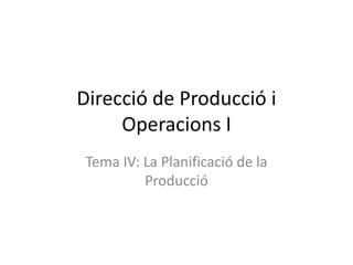 Direcció de Producció i
     Operacions I
 Tema IV: La Planificació de la
          Producció
 