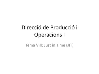 Direcció de Producció i
     Operacions I
 Tema VIII: Just in Time (JIT)
 