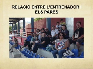 RELACIÓ ENTRE L’ENTRENADOR I
         ELS PARES
 