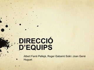 DIRECCIÓ
D’EQUIPS
 Albert Ferré Pellejà, Roger Gabarró Solé i Joan Gené
 Huguet
 