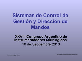 Sistemas de Control de Gestión y Dirección de Mandos XXVIII Congreso Argentino de Instrumentadores Quirúrgicos   10 de Septiembre 2010 lcconsultores@gmail.com  http://www.lccomunicacion.blogspot.com/  