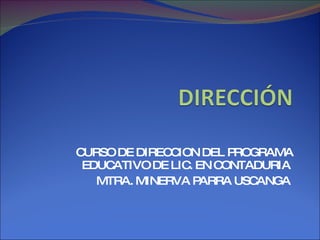 CURSO DE DIRECCION DEL PROGRAMA EDUCATIVO DE LIC. EN CONTADURIA  MTRA. MINERVA PARRA USCANGA  