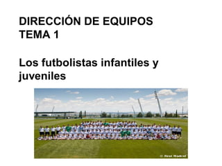 DIRECCIÓN DE EQUIPOS
TEMA 1

Los futbolistas infantiles y
juveniles
 