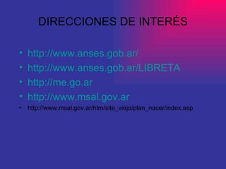 DIRECCIONES DE INTERÉS http://www.anses.gob.ar/ http://www.anses.gob.ar/LIBRETA http://me.go.ar http://www.msal.gov.ar http://www.msal.gov.ar/htm/site_viejo/plan_nacer/index.asp 