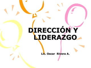 DIRECCIÓN Y  LIDERAZGO Lic. Oscar  Rivera A. 
