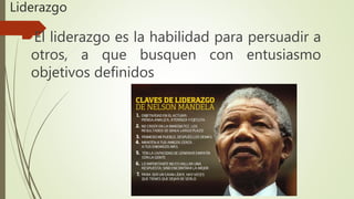 Liderazgo
El liderazgo es la habilidad para persuadir a
otros, a que busquen con entusiasmo
objetivos definidos
 