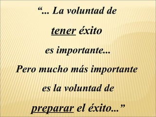 “ ... La voluntad de  tener  éxito   es importante... Pero mucho más importante  es la voluntad de preparar  el éxito ...” 