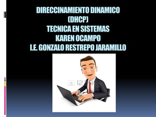 DIRECCINAMIENTODINAMICO
(DHCP)
TECNICAENSISTEMAS
KARENOCAMPO
I.E.GONZALORESTREPOJARAMILLO
 