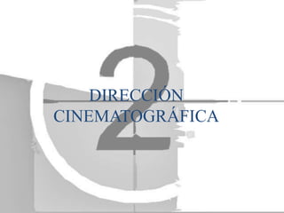DIRECCIÓN
CINEMATOGRÁFICA
 