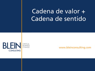 Cadena de valor +
Cadena de sentido



        www.bleinconsulting.com
 