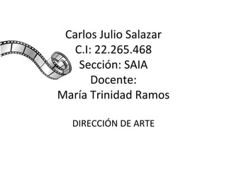 Carlos Julio Salazar
C.I: 22.265.468
Sección: SAIA
Docente:
María Trinidad Ramos
DIRECCIÓN DE ARTE

 
