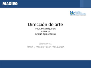 Dirección de arte PROF. MARIO QUIROZ CICLO: VI DISEÑO PUBLICITARIO 
ESTUDIANTES: 
MARIA L. PAREDES y GEAN PAUL GARCÍA 
 
