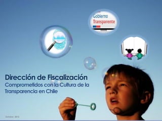 Dirección de Fiscalización
Comprometidos con la Cultura de la
Transparencia en Chile



Octubre 2012
 
