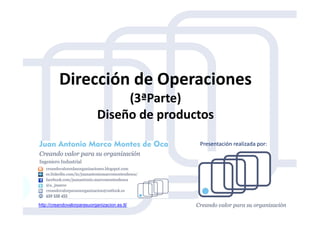 Dirección de Operaciones
(3ªParte)
Diseño de productosDiseño de productos
http://creandovalorparasuorganizacion.es.tl/
Presentación realizada por:
 