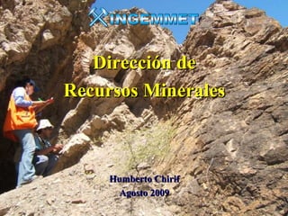 Dirección de
Recursos Minerales



     Humberto Chirif
       Agosto 2009
                       planetatierra
                       Ciencias de la Tierra para la Sociedad
 
