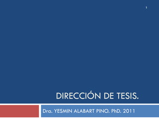 DIRECCIÓN DE TESIS. Dra. YESMIN ALABART PINO. PhD. 2011 