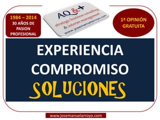 EXPERIENCIA COMPROMISO SOLUCIONES 
www.josemanuelarroyo.com 
1984 – 2014 30 AÑOS DE PASION PROFESIONAL 
1ª OPINIÓN GRATUITA 