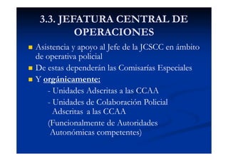 3.3. JEFATURA CENTRAL DE
OPERACIONES
Asistencia y apoyo al Jefe de la JCSCC en ámbito
de operativa policial
De estas depen...
