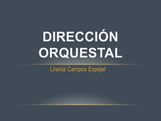 DIRECCIÓN
ORQUESTAL
 Lirenia Campos Espejel
 