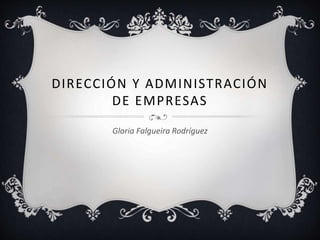 DIRECCIÓN Y ADMINISTRACIÓN 
DE EMPRESAS 
Gloria Falgueira Rodríguez 
 