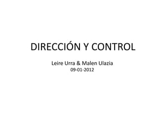 DIRECCIÓN Y CONTROL
   Leire Urra & Malen Ulazia
          09-01-2012
 
