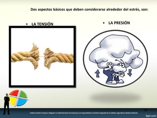 Dos aspectos básicos que deben considerarse alrededor del estrés, son: 
•LA PRESIÓN 
•LA TENSIÓN 
94 
Federico Galvis Tarquino. Magister en Administración de Empresas con Especialidad en Gestión Integrada de la Calidad, Seguridad y Medio Ambiente.  