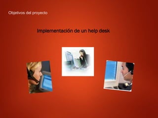 Objetivos del proyecto
Implementación de un help desk
 