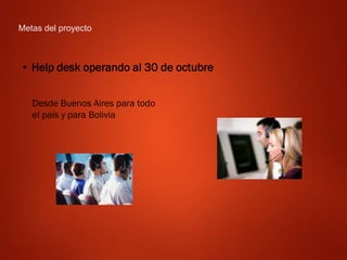 Metas del proyecto
• Help desk operando al 30 de octubre
Desde Buenos Aires para todo
el país y para Bolivia
 