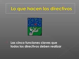    Las cinco funciones claves que
    todos los directivos deben realizar
 