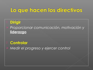    Dirigir
   Proporcionar comunicación, motivación y
    liderazgo

   Controlar
   Medir el progreso y ejercer control
 