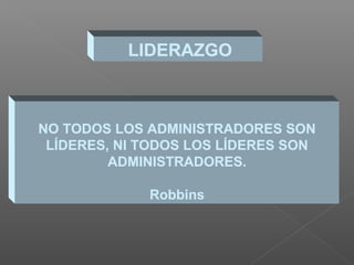 LIDERAZGO



NO TODOS LOS ADMINISTRADORES SON
 LÍDERES, NI TODOS LOS LÍDERES SON
         ADMINISTRADORES.

             Robbins
 
