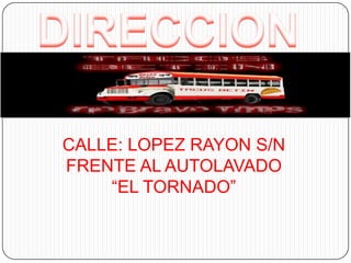DIRECCION CALLE: LOPEZ RAYON S/N FRENTE AL AUTOLAVADO “EL TORNADO”  