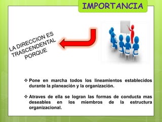  Pone en marcha todos los lineamientos establecidos
durante la planeación y la organización.
 Atraves de ella se logran las formas de conducta mas
deseables en los miembros de la estructura
organizacional.

 