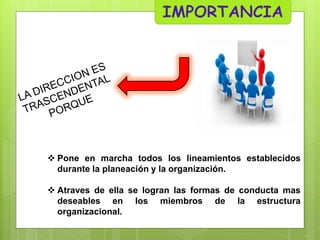  Pone en marcha todos los lineamientos establecidos
durante la planeación y la organización.
 Atraves de ella se logran las formas de conducta mas
deseables en los miembros de la estructura
organizacional.

 