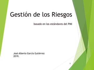 Gestión de los Riesgos
basado en los estándares del PMI
1
José Alberto García Gutiérrez
2019.
 