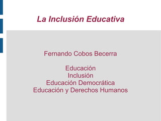 La Inclusión Educativa
Fernando Cobos Becerra
Educación
Inclusión
Educación Democrática
Educación y Derechos Humanos
 