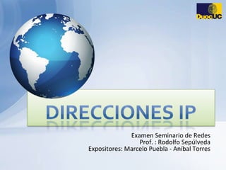 Examen Seminario de Redes Prof. : Rodolfo Sepúlveda Expositores: Marcelo Puebla - Aníbal Torres  Direcciones IP 