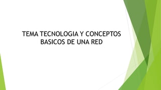 TEMA TECNOLOGIA Y CONCEPTOS
BASICOS DE UNA RED
 