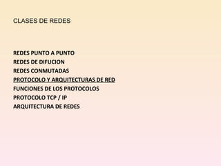 CLASES DE REDES REDES PUNTO A PUNTO REDES DE DIFUCION REDES CONMUTADAS PROTOCOLO Y ARQUITECTURAS DE RED FUNCIONES DE LOS PROTOCOLOS PROTOCOLO TCP / IP ARQUITECTURA DE REDES 