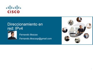 © 2006 Cisco Systems, Inc. All rights reserved. Cisco PublicITE I Chapter 6 1
Direccionamiento en
red: IPv4
Fernando Illescas
Fernando.illescasp@gmail.com
 